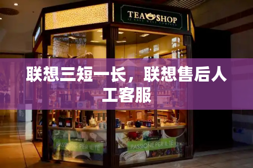 联想三短一长，联想售后人工客服-第1张图片-星选测评