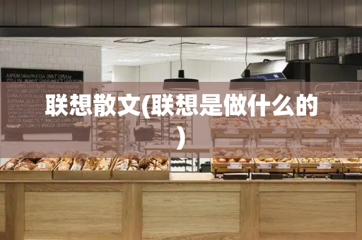 联想散文(联想是做什么的)-第1张图片-星选测评