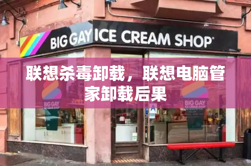 联想杀毒卸载，联想电脑管家卸载后果