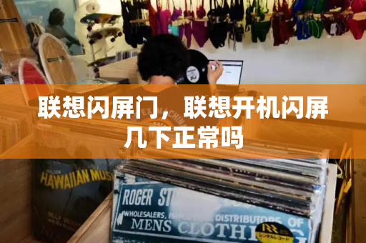 联想闪屏门，联想开机闪屏几下正常吗-第1张图片-星选测评