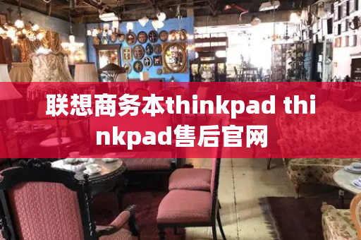 联想商务本thinkpad thinkpad售后官网