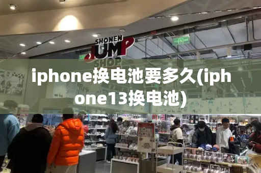 iphone换电池要多久(iphone13换电池)