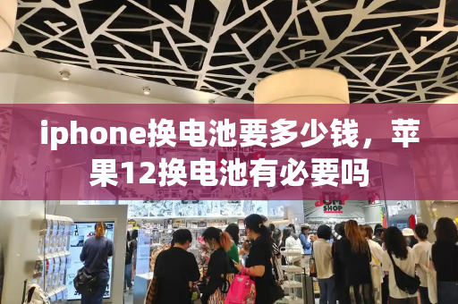 iphone换电池要多少钱，苹果12换电池有必要吗