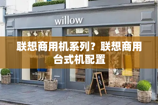 联想商用机系列？联想商用台式机配置