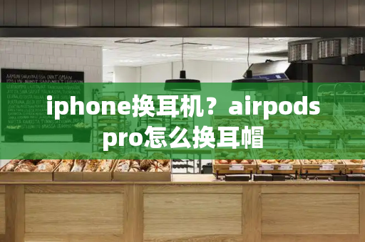 iphone换耳机？airpodspro怎么换耳帽