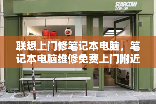 联想上门修笔记本电脑，笔记本电脑维修免费上门附近-第1张图片-星选测评