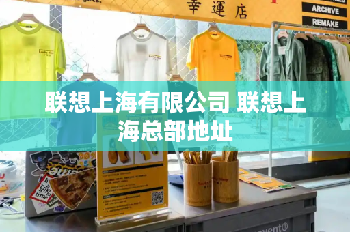 联想上海有限公司 联想上海总部地址-第1张图片-星选测评