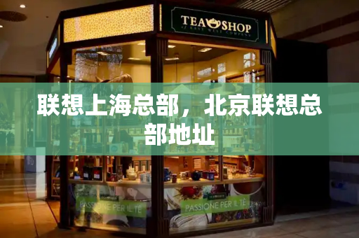 联想上海总部，北京联想总部地址