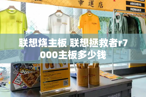 联想烧主板 联想拯救者r7000主板多少钱