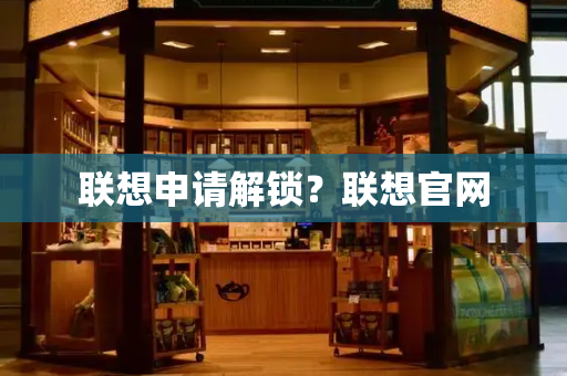 联想申请解锁？联想官网-第1张图片-星选测评