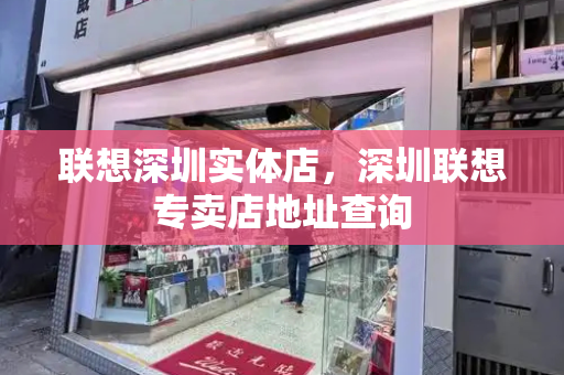 联想深圳实体店，深圳联想专卖店地址查询-第1张图片-星选测评