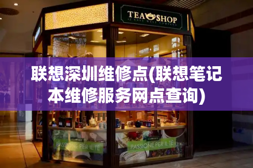联想深圳维修点(联想笔记本维修服务网点查询)-第1张图片-星选测评
