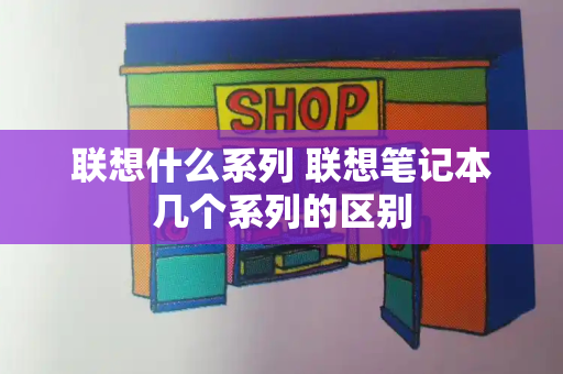 联想什么系列 联想笔记本几个系列的区别