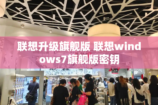 联想升级旗舰版 联想windows7旗舰版密钥-第1张图片-星选测评