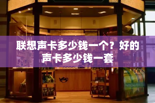 联想声卡多少钱一个？好的声卡多少钱一套-第1张图片-星选测评