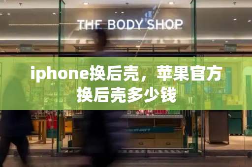 iphone换后壳，苹果官方换后壳多少钱-第1张图片-星选测评