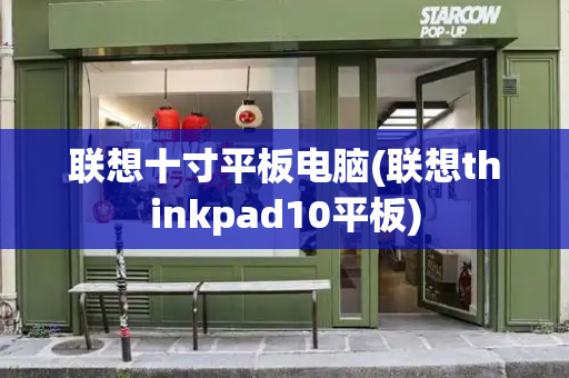 联想十寸平板电脑(联想thinkpad10平板)-第1张图片-星选测评