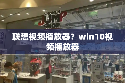 联想视频播放器？win10视频播放器-第1张图片-星选测评