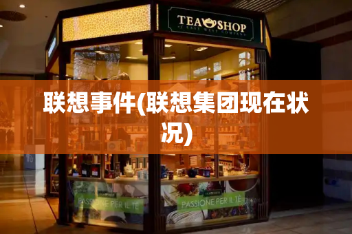 联想事件(联想集团现在状况)-第1张图片-星选测评
