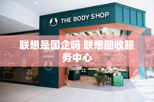 联想是国企吗 联想回收服务中心-第1张图片-星选测评