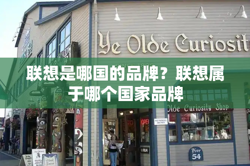 联想是哪国的品牌？联想属于哪个国家品牌