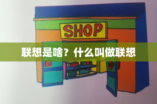 联想是啥？什么叫做联想-第1张图片-星选测评
