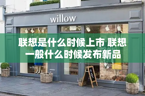 联想是什么时候上市 联想一般什么时候发布新品-第1张图片-星选测评