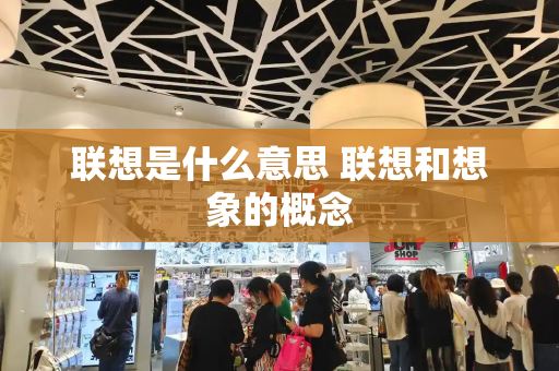 联想是什么意思 联想和想象的概念-第1张图片-星选测评
