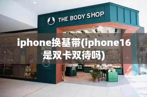 iphone换基带(iphone16是双卡双待吗)