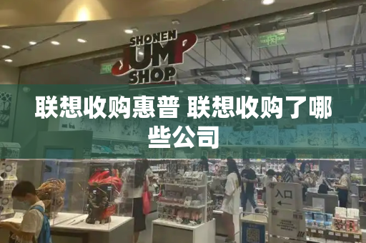 联想收购惠普 联想收购了哪些公司-第1张图片-星选测评
