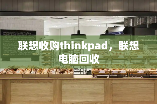 联想收购thinkpad，联想电脑回收