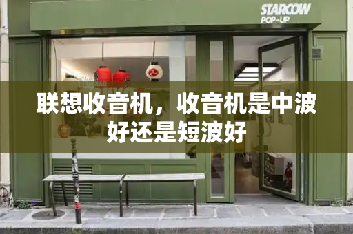 联想收音机，收音机是中波好还是短波好-第1张图片-星选测评