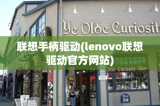 联想手柄驱动(lenovo联想驱动官方网站)