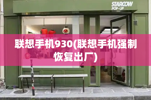联想手机930(联想手机强制恢复出厂)-第1张图片-星选测评