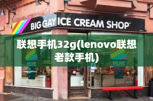 联想手机32g(lenovo联想老款手机)-第1张图片-星选测评