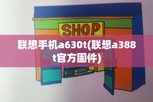 联想手机a630t(联想a388t官方固件)
