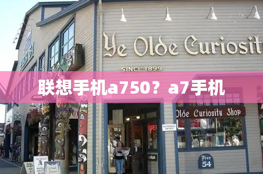 联想手机a750？a7手机-第1张图片-星选测评