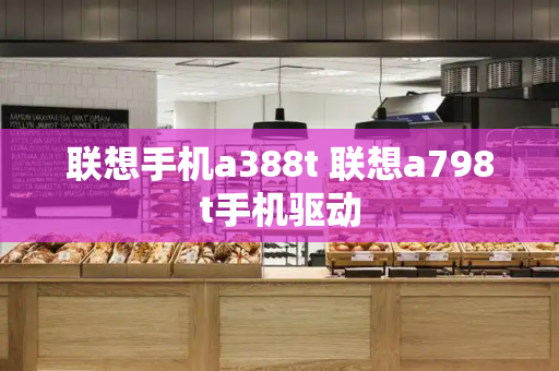 联想手机a388t 联想a798t手机驱动