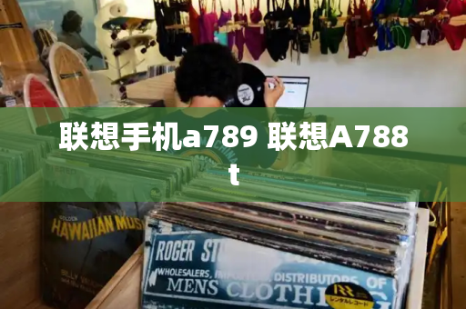 联想手机a789 联想A788t-第1张图片-星选测评
