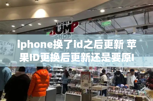 iphone换了id之后更新 苹果ID更换后更新还是要原ID