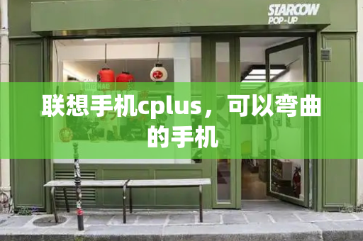 联想手机cplus，可以弯曲的手机-第1张图片-星选测评