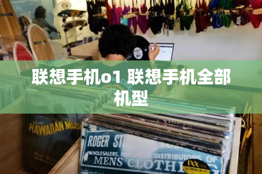 联想手机o1 联想手机全部机型