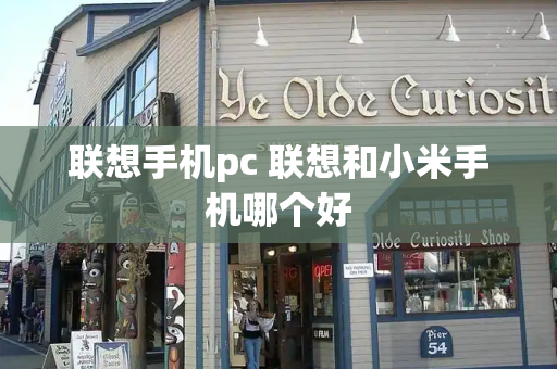 联想手机pc 联想和小米手机哪个好-第1张图片-星选测评