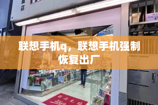 联想手机q，联想手机强制恢复出厂-第1张图片-星选测评
