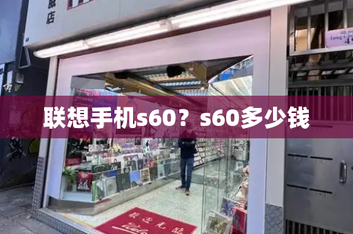 联想手机s60？s60多少钱