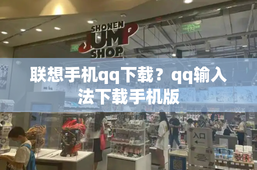 联想手机qq下载？qq输入法下载手机版