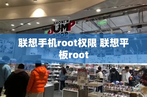 联想手机root权限 联想平板root-第1张图片-星选测评