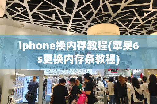 iphone换内存教程(苹果6s更换内存条教程)