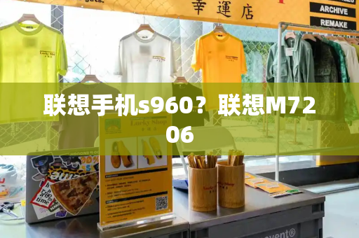 联想手机s960？联想M7206
