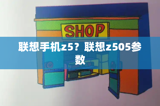 联想手机z5？联想z505参数-第1张图片-星选测评